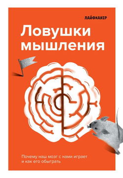 Лайфхакер. Ловушки мышления. Почему наш мозг с нами играет и как его обыграть - Обложка