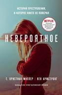 Невероятное. История преступления, в которое никто не поверил - Обложка